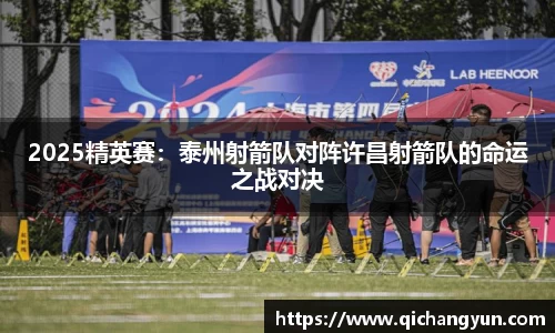 2025精英赛：泰州射箭队对阵许昌射箭队的命运之战对决