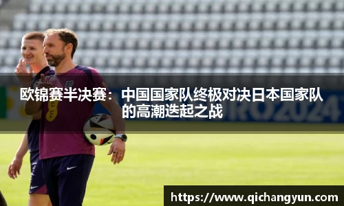 欧锦赛半决赛：中国国家队终极对决日本国家队的高潮迭起之战
