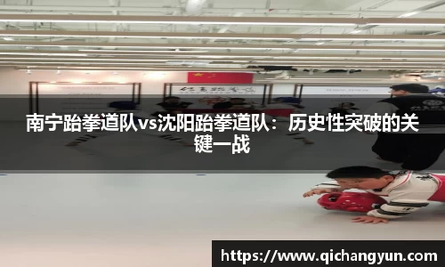 南宁跆拳道队vs沈阳跆拳道队：历史性突破的关键一战