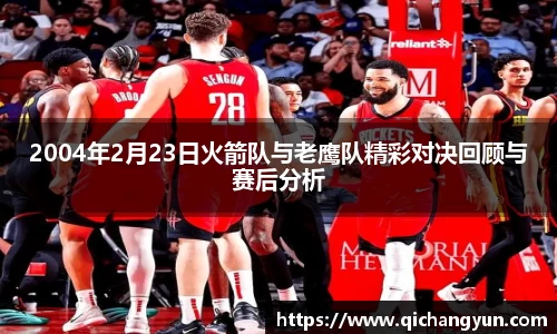 2004年2月23日火箭队与老鹰队精彩对决回顾与赛后分析